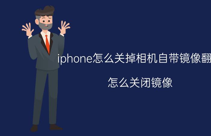 iphone怎么关掉相机自带镜像翻转 怎么关闭镜像，拍照正常？